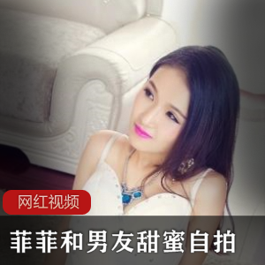 艺校小女友菲菲和男友甜蜜自拍作品一部