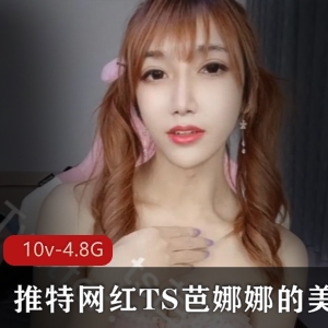 推特网红TS芭娜娜美妖合集10V4.82G，资源丰富，玩乐多样