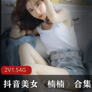 抖音楠楠热舞私拍合集2部1.54G太丰满