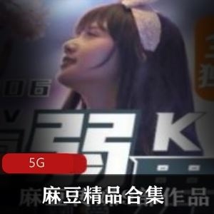 精东麻豆沈娜娜苏雨棠剧情合集5G12部太撩人